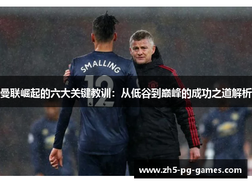曼联崛起的六大关键教训：从低谷到巅峰的成功之道解析