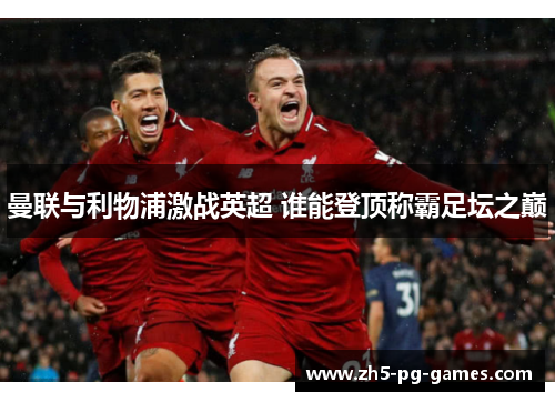 曼联与利物浦激战英超 谁能登顶称霸足坛之巅