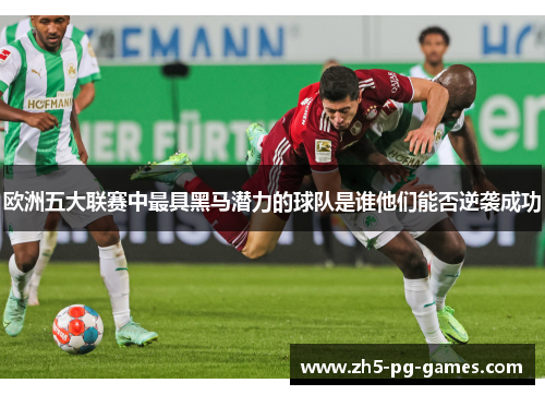 欧洲五大联赛中最具黑马潜力的球队是谁他们能否逆袭成功