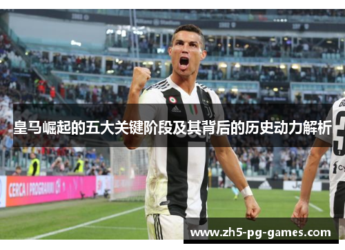 皇马崛起的五大关键阶段及其背后的历史动力解析