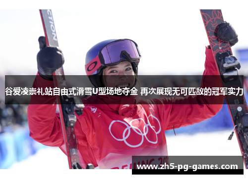 谷爱凌崇礼站自由式滑雪U型场地夺金 再次展现无可匹敌的冠军实力