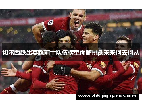切尔西跌出英超前十队伍榜单面临挑战未来何去何从