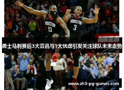 勇士马刺赛后3大喜讯与1大忧虑引发关注球队未来走势