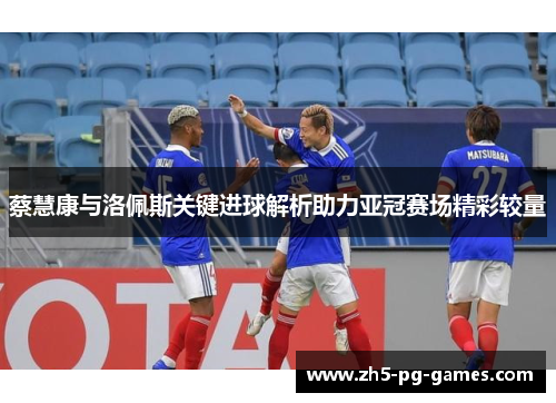 蔡慧康与洛佩斯关键进球解析助力亚冠赛场精彩较量