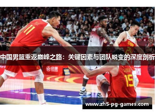 中国男篮重返巅峰之路：关键因素与团队蜕变的深度剖析
