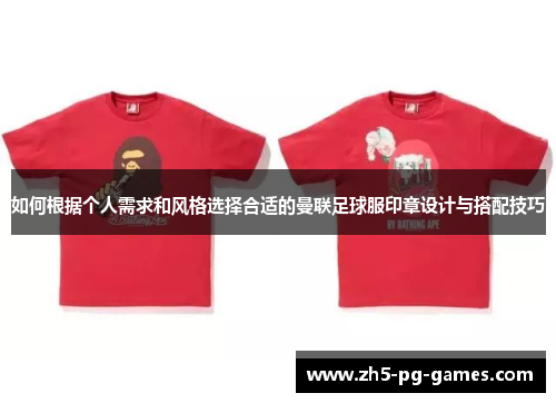 如何根据个人需求和风格选择合适的曼联足球服印章设计与搭配技巧