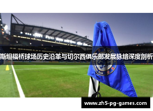 斯坦福桥球场历史沿革与切尔西俱乐部发展脉络深度剖析