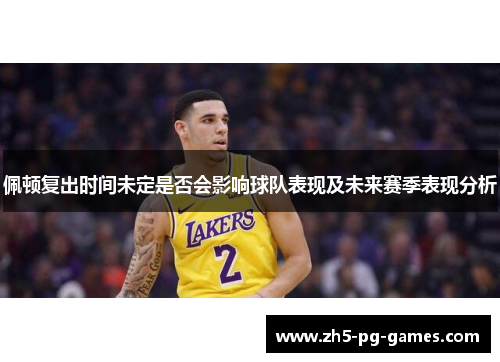 佩顿复出时间未定是否会影响球队表现及未来赛季表现分析