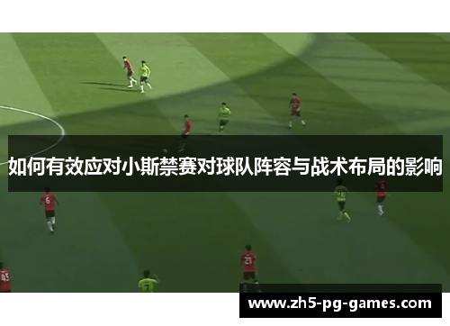 如何有效应对小斯禁赛对球队阵容与战术布局的影响