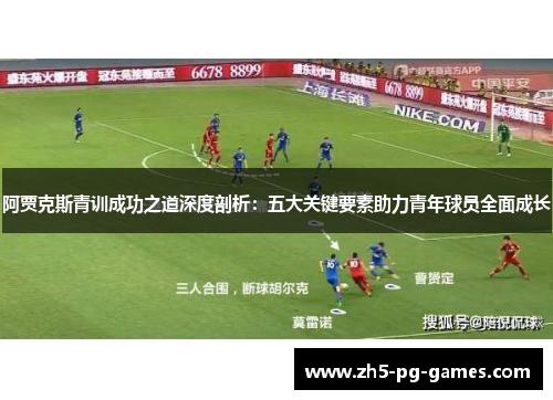 阿贾克斯青训成功之道深度剖析：五大关键要素助力青年球员全面成长