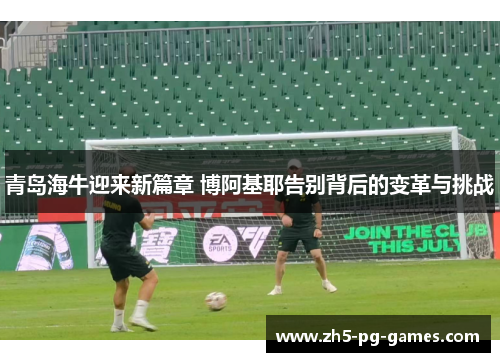 青岛海牛迎来新篇章 博阿基耶告别背后的变革与挑战
