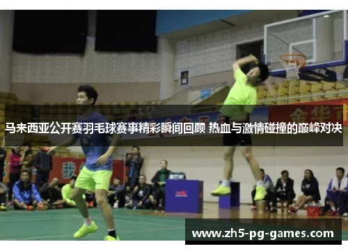 马来西亚公开赛羽毛球赛事精彩瞬间回顾 热血与激情碰撞的巅峰对决