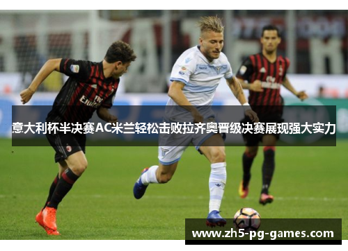 意大利杯半决赛AC米兰轻松击败拉齐奥晋级决赛展现强大实力