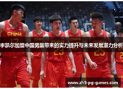 李凯尔加盟中国男篮带来的实力提升与未来发展潜力分析