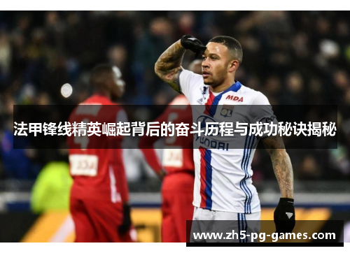 法甲锋线精英崛起背后的奋斗历程与成功秘诀揭秘