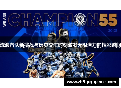 流浪者队新挑战与历史交汇时刻激发无限潜力的精彩瞬间