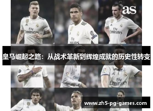 皇马崛起之路：从战术革新到辉煌成就的历史性转变