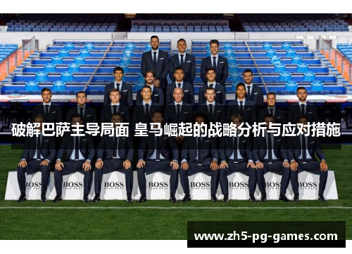 破解巴萨主导局面 皇马崛起的战略分析与应对措施