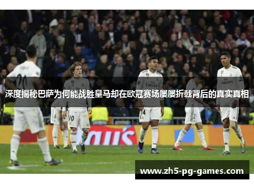 深度揭秘巴萨为何能战胜皇马却在欧冠赛场屡屡折戟背后的真实真相