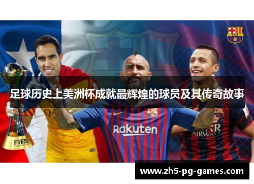 足球历史上美洲杯成就最辉煌的球员及其传奇故事 足球历史上美洲杯成就最辉煌的球员及其传奇故事