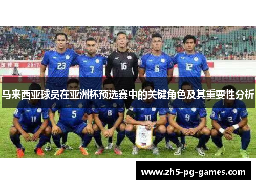 马来西亚球员在亚洲杯预选赛中的关键角色及其重要性分析 马来西亚球员在亚洲杯预选赛中的关键角色及其重要性分析