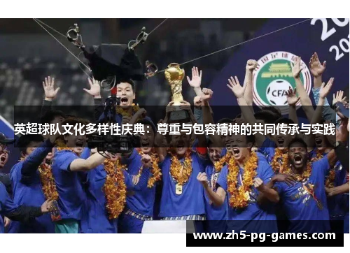 英超球队文化多样性庆典：尊重与包容精神的共同传承与实践