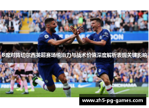 B席对阵切尔西英超赛场统治力与战术价值深度解析表现关键影响
