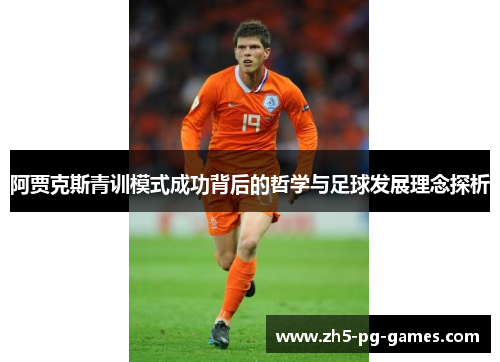 阿贾克斯青训模式成功背后的哲学与足球发展理念探析 阿贾克斯青训模式成功背后的哲学与足球发展理念探析